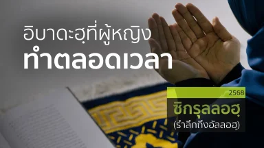 อิบาดะฮฺที่ผู้หญิงทำตลอดเวลา | 10 มี.ค. 68 |